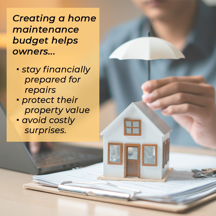 Creating a home maintenance budget helps owners...