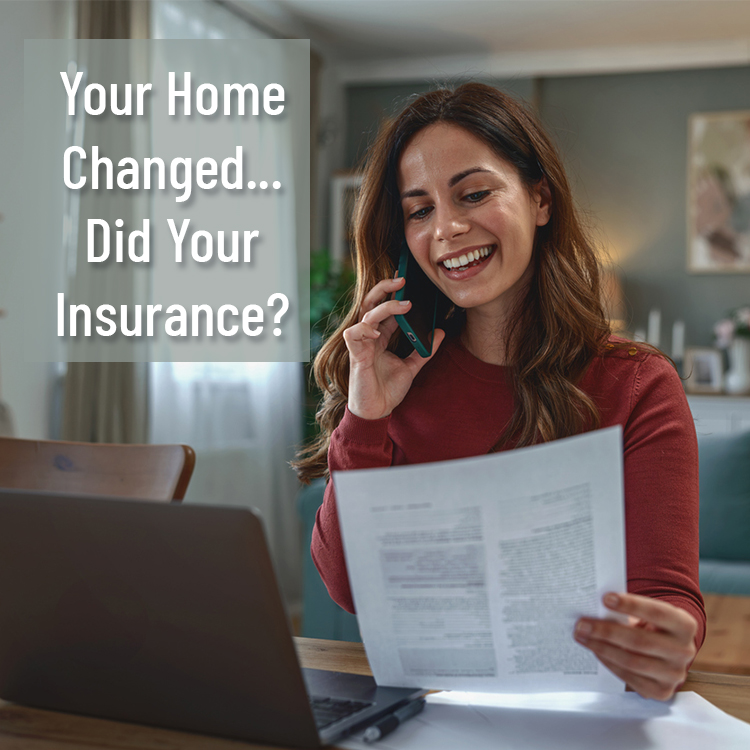 Your home changed...did your insurance?